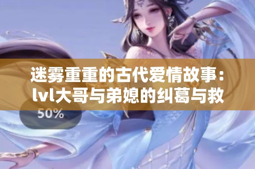 迷雾重重的古代爱情故事：lvl大哥与弟媳的纠葛与救赎