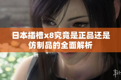 日本插槽x8究竟是正品还是仿制品的全面解析