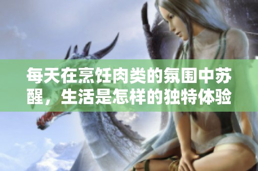 每天在烹饪肉类的氛围中苏醒，生活是怎样的独特体验
