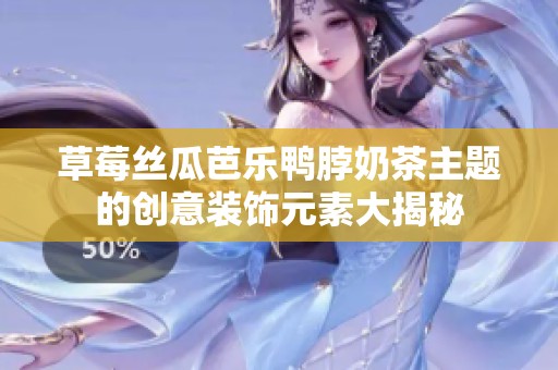 草莓丝瓜芭乐鸭脖奶茶主题的创意装饰元素大揭秘