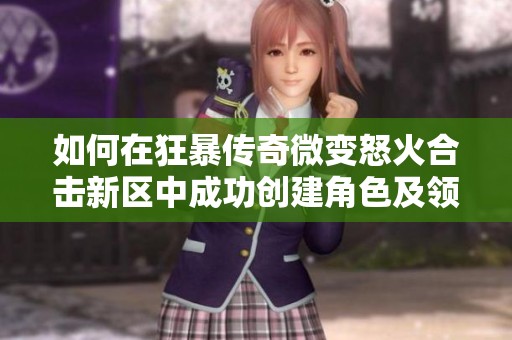 如何在狂暴传奇微变怒火合击新区中成功创建角色及领取礼包技巧