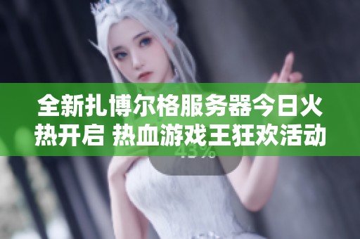 全新扎博尔格服务器今日火热开启 热血游戏王狂欢活动嗨翻全场