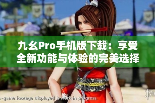 九幺Pro手机版下载：享受全新功能与体验的完美选择