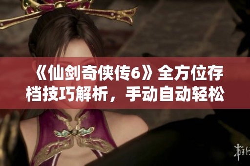 《仙剑奇侠传6》全方位存档技巧解析，手动自动轻松掌握存档秘诀
