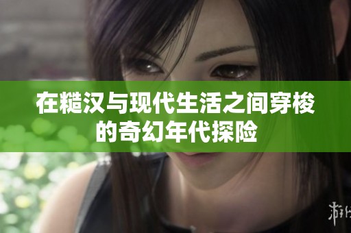 在糙汉与现代生活之间穿梭的奇幻年代探险