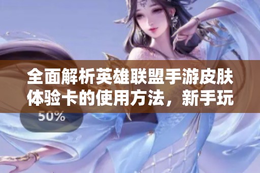 全面解析英雄联盟手游皮肤体验卡的使用方法，新手玩家必读技巧指南