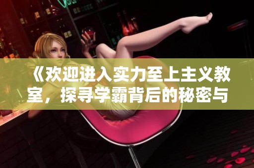 《欢迎进入实力至上主义教室，探寻学霸背后的秘密与挑战》