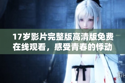 17岁影片完整版高清版免费在线观看，感受青春的悸动与挣扎