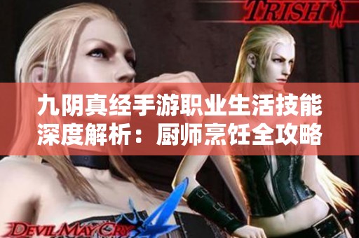 九阴真经手游职业生活技能深度解析：厨师烹饪全攻略与技巧分享