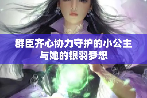 群臣齐心协力守护的小公主与她的银羽梦想