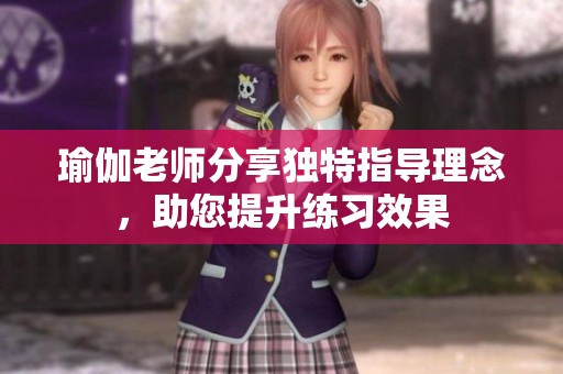 瑜伽老师分享独特指导理念，助您提升练习效果