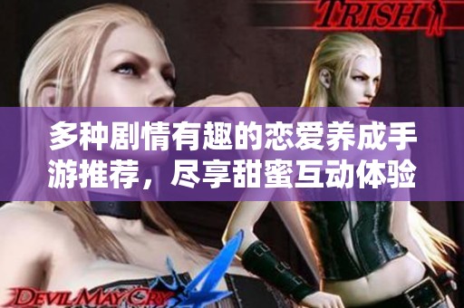 多种剧情有趣的恋爱养成手游推荐，尽享甜蜜互动体验！