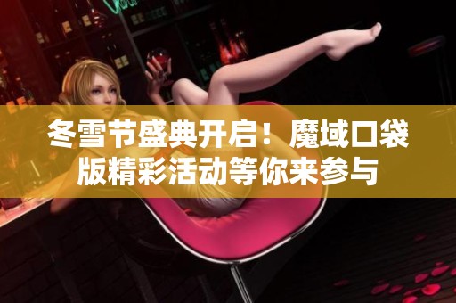 冬雪节盛典开启！魔域口袋版精彩活动等你来参与