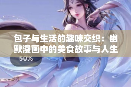 包子与生活的趣味交织：幽默漫画中的美食故事与人生哲理