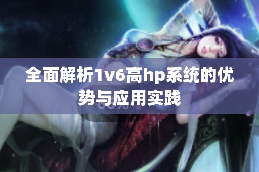 全面解析1v6高hp系统的优势与应用实践