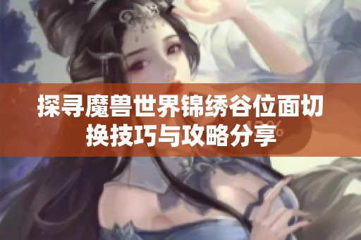 探寻魔兽世界锦绣谷位面切换技巧与攻略分享