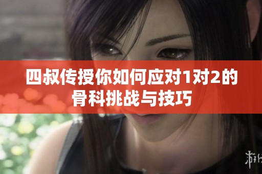 四叔传授你如何应对1对2的骨科挑战与技巧