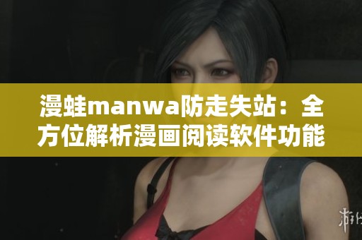 漫蛙manwa防走失站：全方位解析漫画阅读软件功能与体验