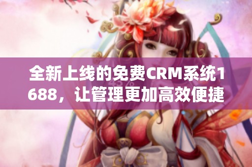 全新上线的免费CRM系统1688，让管理更加高效便捷