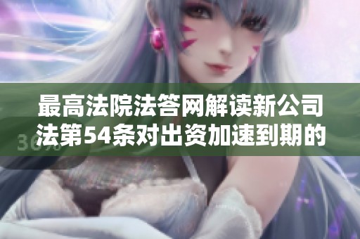 最高法院法答网解读新公司法第54条对出资加速到期的影响