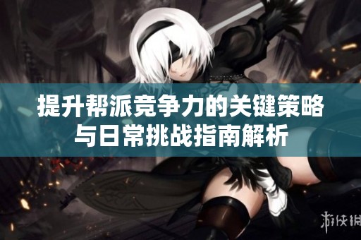 提升帮派竞争力的关键策略与日常挑战指南解析