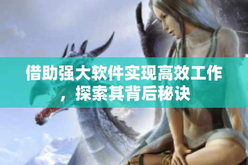 借助强大软件实现高效工作，探索其背后秘诀
