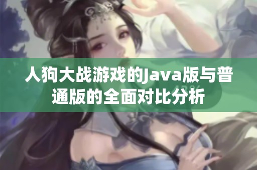 人狗大战游戏的Java版与普通版的全面对比分析
