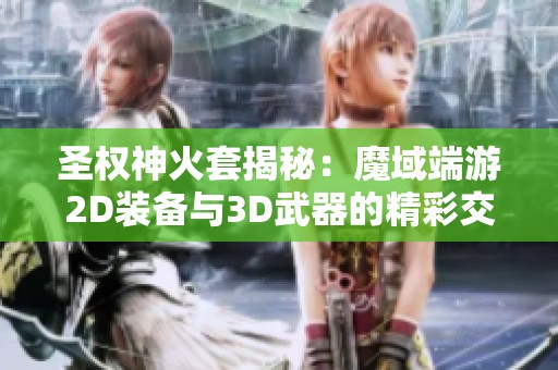 圣权神火套揭秘：魔域端游2D装备与3D武器的精彩交融