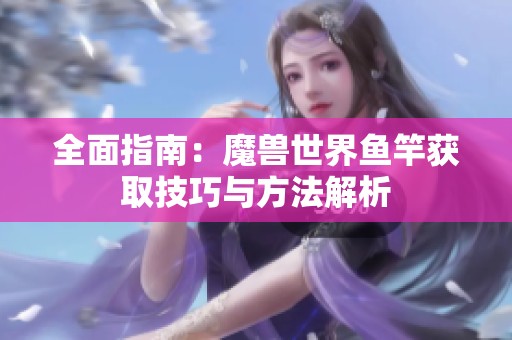 全面指南：魔兽世界鱼竿获取技巧与方法解析