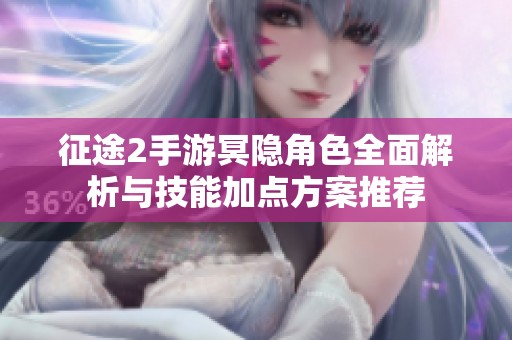 征途2手游冥隐角色全面解析与技能加点方案推荐