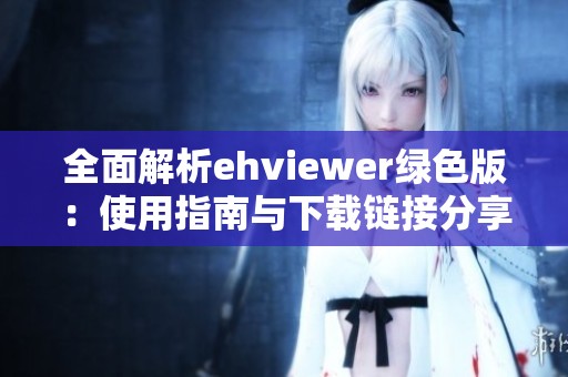 全面解析ehviewer绿色版：使用指南与下载链接分享