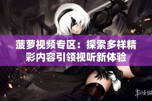 菠萝视频专区：探索多样精彩内容引领视听新体验