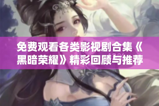 免费观看各类影视剧合集《黑暗荣耀》精彩回顾与推荐