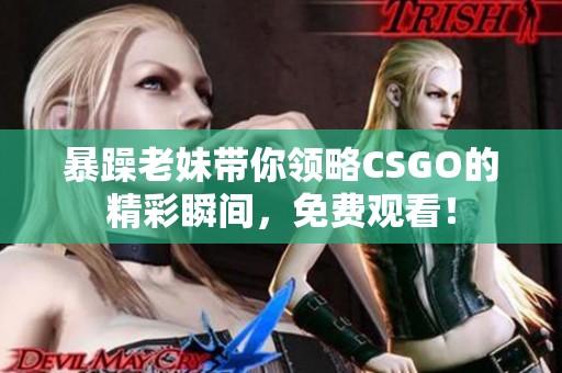 暴躁老妹带你领略CSGO的精彩瞬间，免费观看！