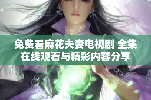 免费看麻花夫妻电视剧 全集在线观看与精彩内容分享