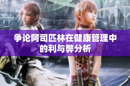 争论阿司匹林在健康管理中的利与弊分析