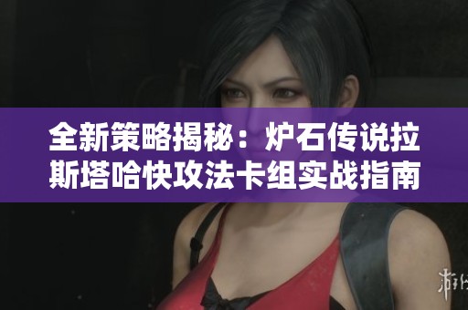 全新策略揭秘：炉石传说拉斯塔哈快攻法卡组实战指南