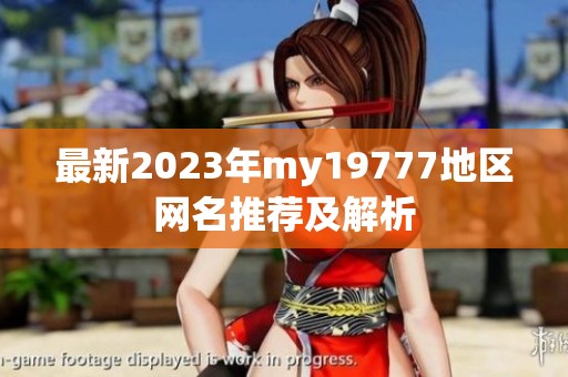 最新2023年my19777地区网名推荐及解析