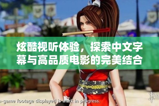 炫酷视听体验，探索中文字幕与高品质电影的完美结合