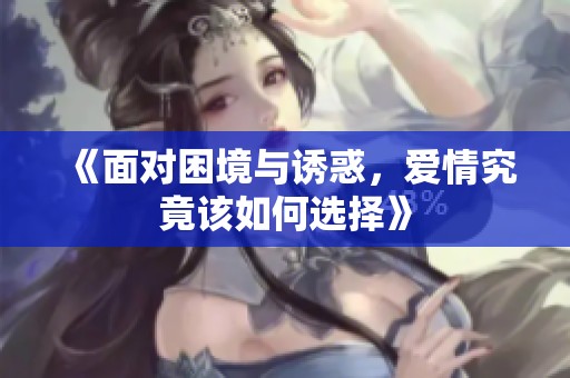《面对困境与诱惑，爱情究竟该如何选择》