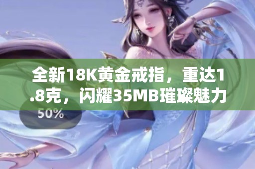全新18K黄金戒指，重达1.8克，闪耀35MB璀璨魅力
