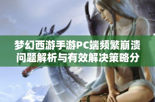 梦幻西游手游PC端频繁崩溃问题解析与有效解决策略分享