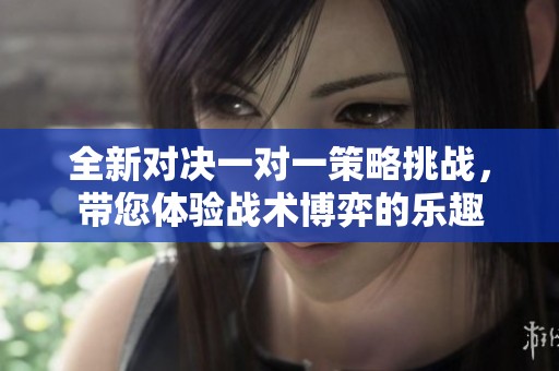 全新对决一对一策略挑战，带您体验战术博弈的乐趣