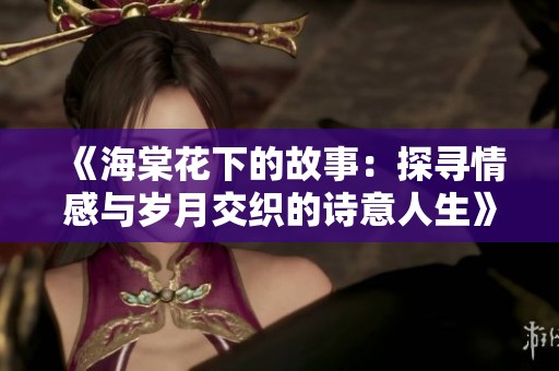 《海棠花下的故事：探寻情感与岁月交织的诗意人生》