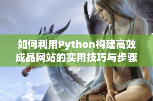 如何利用Python构建高效成品网站的实用技巧与步骤