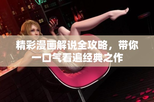 精彩漫画解说全攻略，带你一口气看遍经典之作