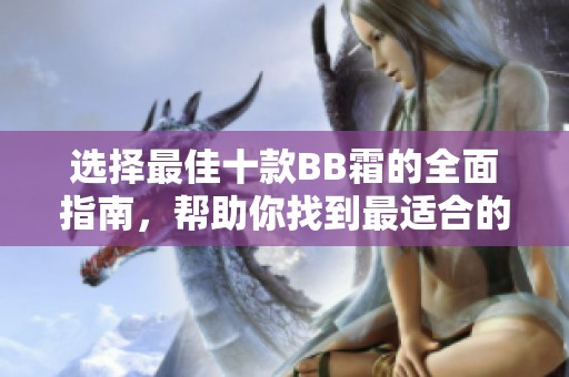 选择最佳十款BB霜的全面指南，帮助你找到最适合的那一款