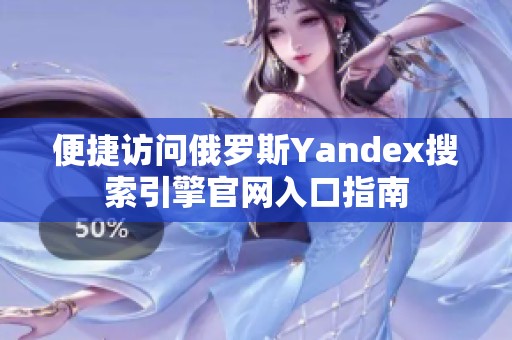 便捷访问俄罗斯Yandex搜索引擎官网入口指南