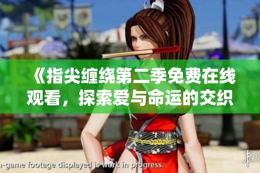 《指尖缠绕第二季免费在线观看，探索爱与命运的交织》