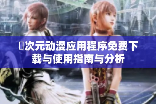 囧次元动漫应用程序免费下载与使用指南与分析
